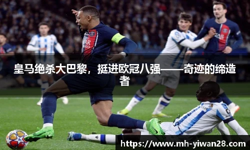 皇马绝杀大巴黎，挺进欧冠八强——奇迹的缔造者