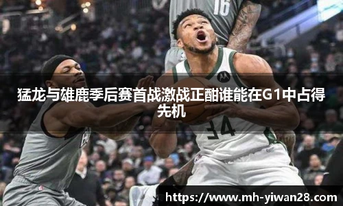 猛龙与雄鹿季后赛首战激战正酣谁能在G1中占得先机