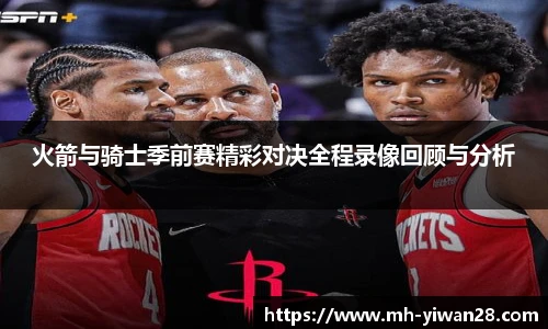 火箭与骑士季前赛精彩对决全程录像回顾与分析