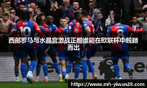西部罗马与水晶宫激战正酣谁能在欧联杯中脱颖而出