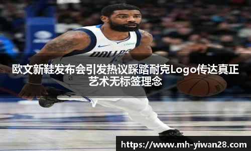 欧文新鞋发布会引发热议踩踏耐克Logo传达真正艺术无标签理念
