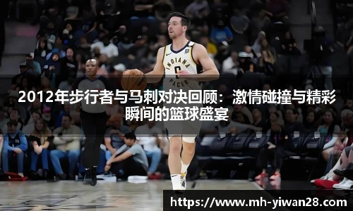 2012年步行者与马刺对决回顾：激情碰撞与精彩瞬间的篮球盛宴