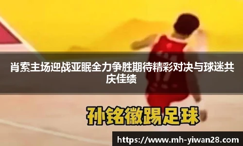肖索主场迎战亚眠全力争胜期待精彩对决与球迷共庆佳绩