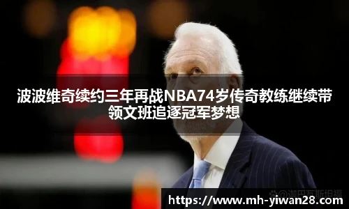 波波维奇续约三年再战NBA74岁传奇教练继续带领文班追逐冠军梦想
