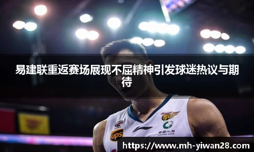 易建联重返赛场展现不屈精神引发球迷热议与期待