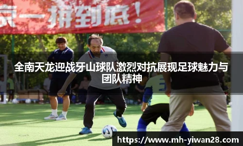 全南天龙迎战牙山球队激烈对抗展现足球魅力与团队精神