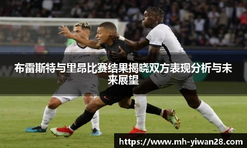 布雷斯特与里昂比赛结果揭晓双方表现分析与未来展望