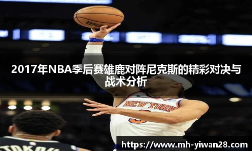 2017年NBA季后赛雄鹿对阵尼克斯的精彩对决与战术分析
